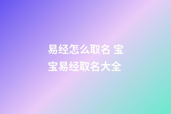 易经怎么取名 宝宝易经取名大全